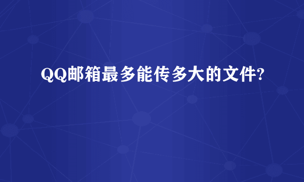 QQ邮箱最多能传多大的文件?