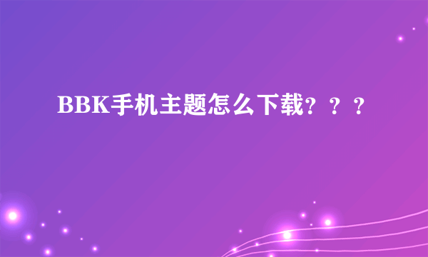 BBK手机主题怎么下载？？？