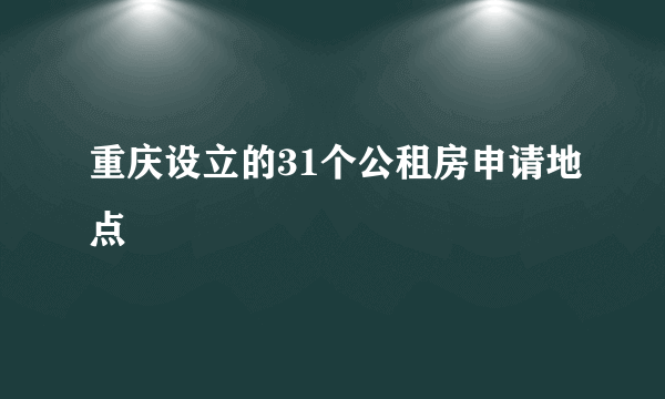 重庆设立的31个公租房申请地点