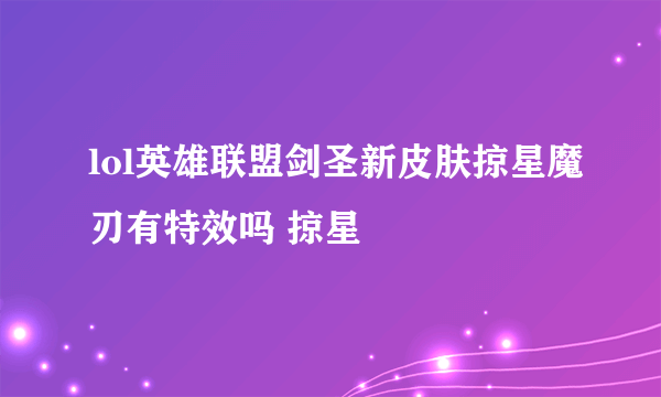 lol英雄联盟剑圣新皮肤掠星魔刃有特效吗 掠星