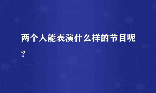 两个人能表演什么样的节目呢？