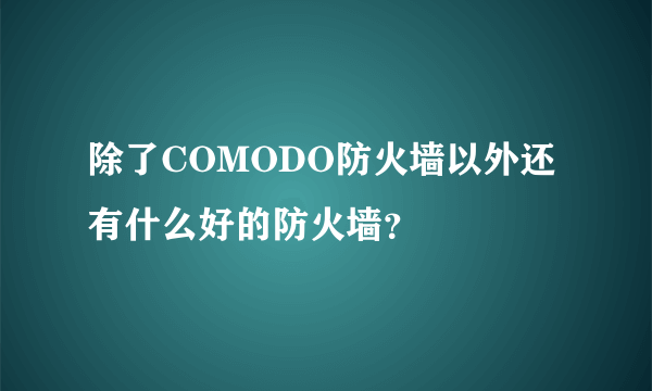 除了COMODO防火墙以外还有什么好的防火墙？