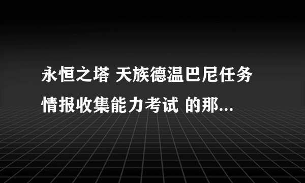 永恒之塔 天族德温巴尼任务 情报收集能力考试 的那个马赫尔努多久刷一次啊？