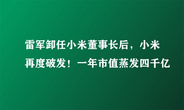 雷军卸任小米董事长后，小米再度破发！一年市值蒸发四千亿