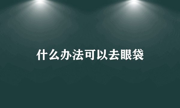 什么办法可以去眼袋