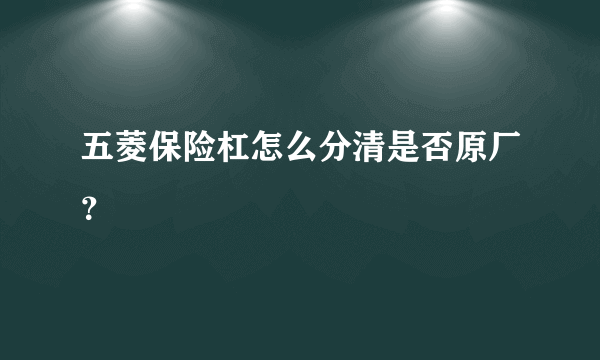 五菱保险杠怎么分清是否原厂？