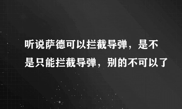 听说萨德可以拦截导弹，是不是只能拦截导弹，别的不可以了