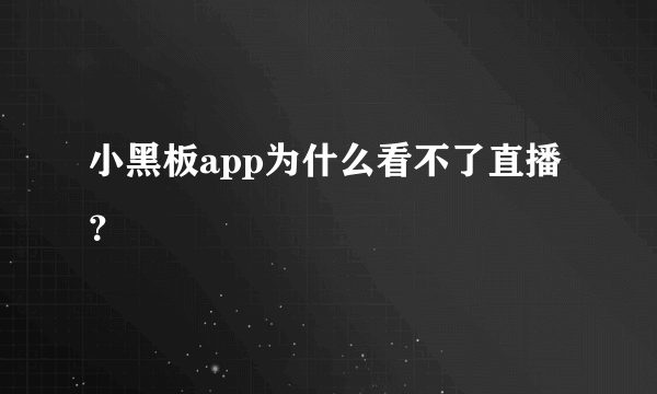 小黑板app为什么看不了直播？