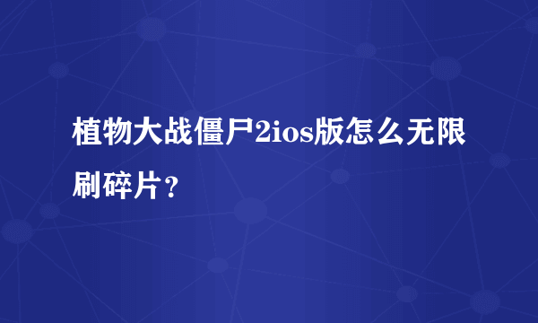 植物大战僵尸2ios版怎么无限刷碎片？