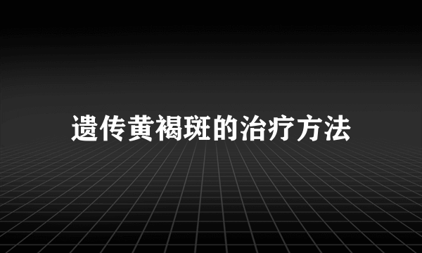 遗传黄褐斑的治疗方法