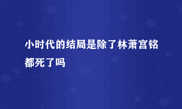 小时代的结局是除了林萧宫铭都死了吗