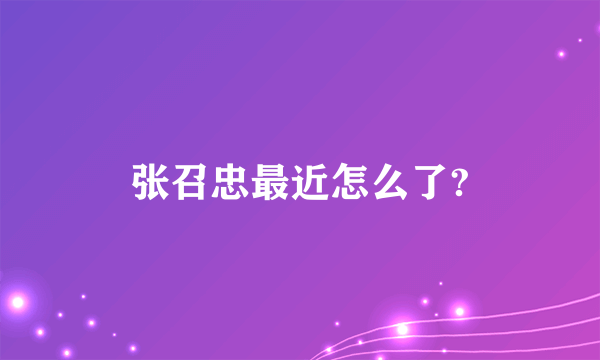 张召忠最近怎么了?