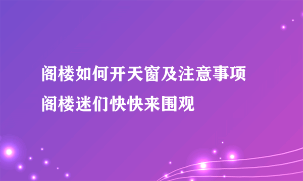 阁楼如何开天窗及注意事项  阁楼迷们快快来围观