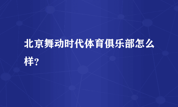 北京舞动时代体育俱乐部怎么样？