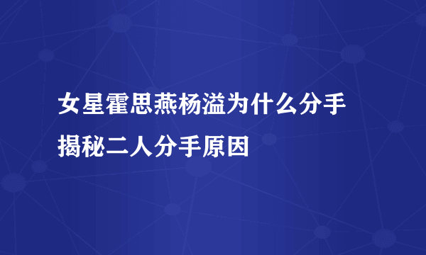 女星霍思燕杨溢为什么分手 揭秘二人分手原因