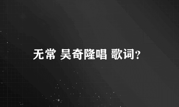 无常 吴奇隆唱 歌词？