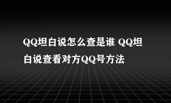 QQ坦白说怎么查是谁 QQ坦白说查看对方QQ号方法