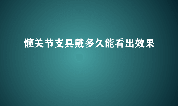 髋关节支具戴多久能看出效果