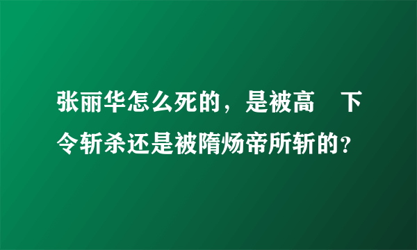 张丽华怎么死的，是被高熲下令斩杀还是被隋炀帝所斩的？