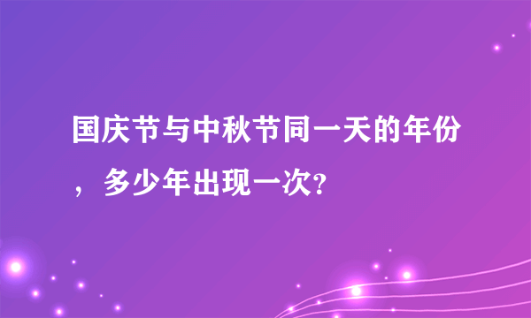 国庆节与中秋节同一天的年份，多少年出现一次？