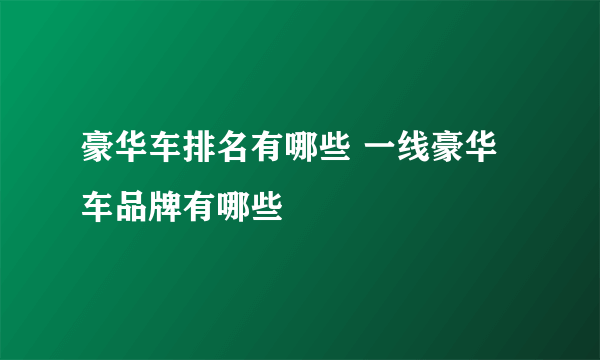 豪华车排名有哪些 一线豪华车品牌有哪些