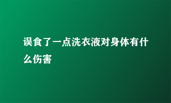 误食了一点洗衣液对身体有什么伤害