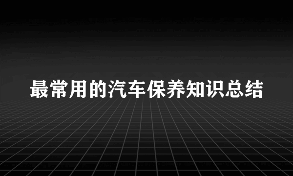 最常用的汽车保养知识总结