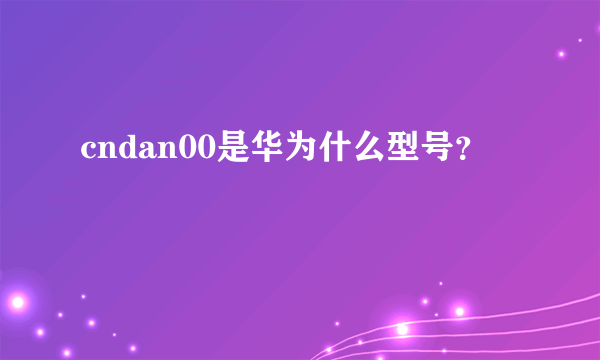 cndan00是华为什么型号？