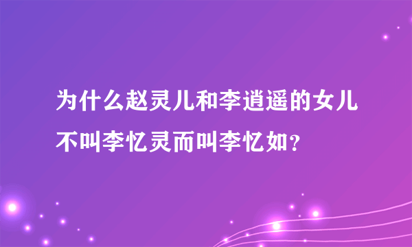 为什么赵灵儿和李逍遥的女儿不叫李忆灵而叫李忆如？