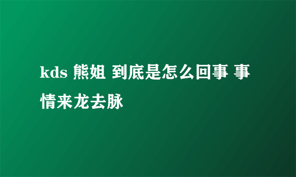 kds 熊姐 到底是怎么回事 事情来龙去脉