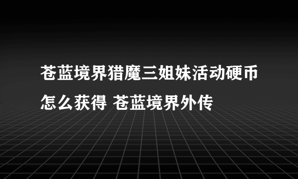 苍蓝境界猎魔三姐妹活动硬币怎么获得 苍蓝境界外传