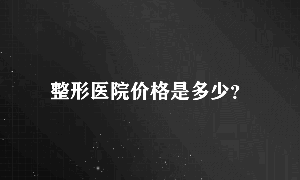 整形医院价格是多少？