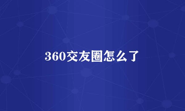 360交友圈怎么了