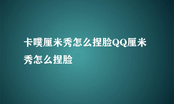 卡噗厘米秀怎么捏脸QQ厘米秀怎么捏脸