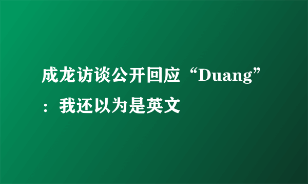 成龙访谈公开回应“Duang”：我还以为是英文