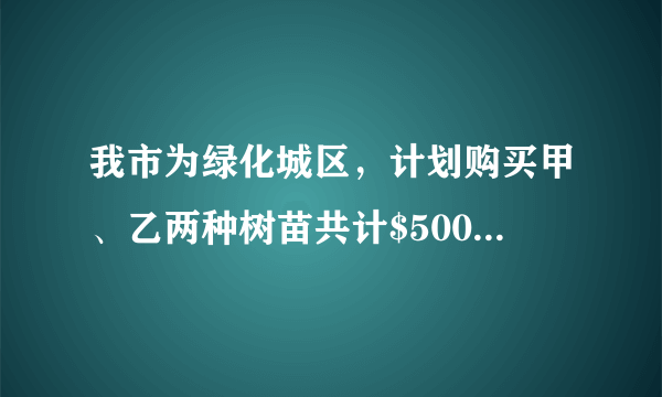 我市为绿化城区，计划购买甲、乙两种树苗共计$500$棵，甲种树苗每棵$50$元，乙种树苗每棵$80$元，调查统计得：甲、乙两种树苗的成活率分为$90\%$、$95\%$.（1）如果购买两种树苗共用$28000$元，那么甲、乙两种树苗各买了多少棵？（2）要使这批树苗的成活率为$92\%$，应如何选购树苗？购买树苗的费用是多少？