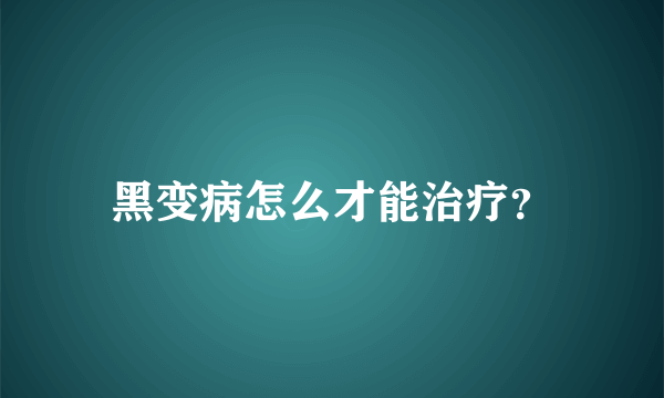 黑变病怎么才能治疗？