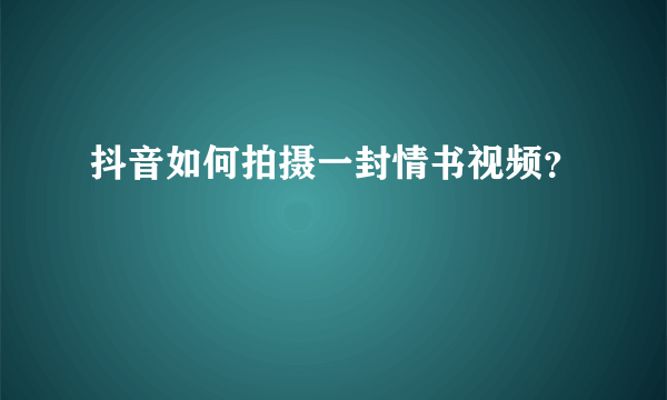 抖音如何拍摄一封情书视频？