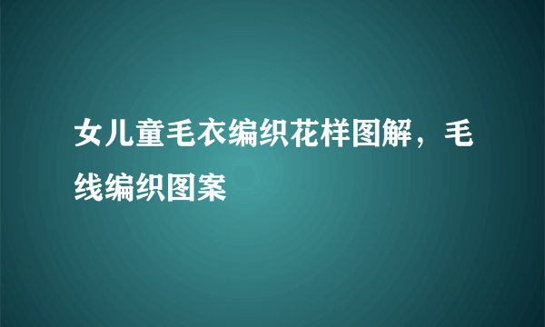 女儿童毛衣编织花样图解，毛线编织图案