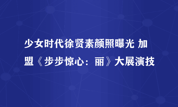 少女时代徐贤素颜照曝光 加盟《步步惊心：丽》大展演技