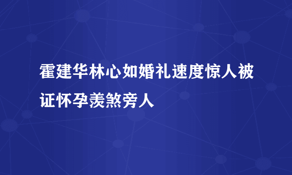 霍建华林心如婚礼速度惊人被证怀孕羡煞旁人