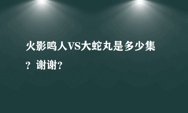 火影鸣人VS大蛇丸是多少集？谢谢？