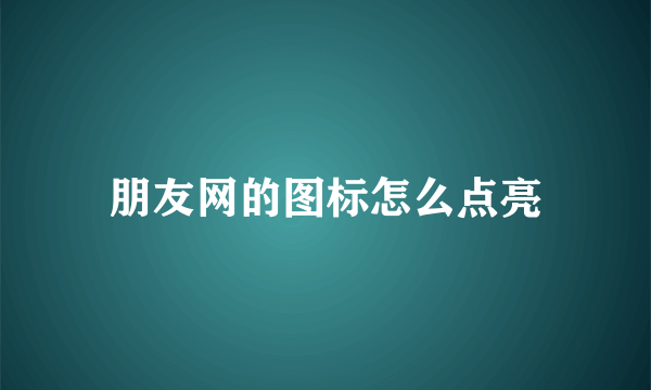 朋友网的图标怎么点亮