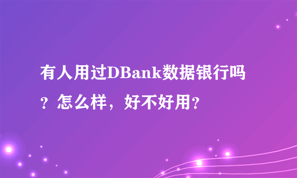 有人用过DBank数据银行吗？怎么样，好不好用？