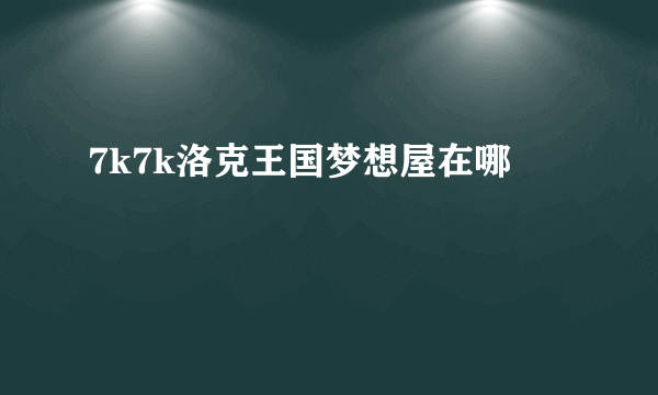 7k7k洛克王国梦想屋在哪