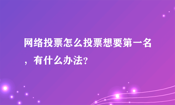 网络投票怎么投票想要第一名，有什么办法？