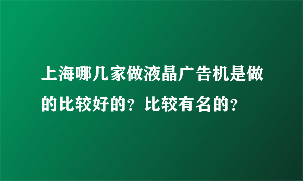 上海哪几家做液晶广告机是做的比较好的？比较有名的？