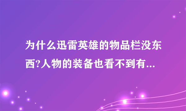 为什么迅雷英雄的物品栏没东西?人物的装备也看不到有东西，其他正常