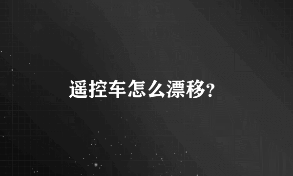 遥控车怎么漂移？