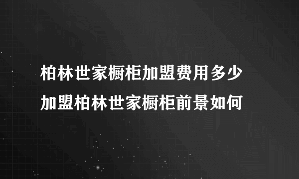 柏林世家橱柜加盟费用多少 加盟柏林世家橱柜前景如何